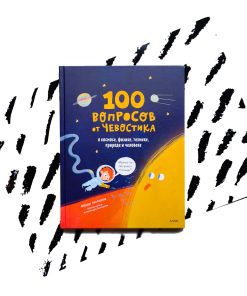 100 вопросов от Чевостика. О космосе, физике, технике, природе и человеке